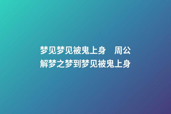 梦见梦见被鬼上身　周公解梦之梦到梦见被鬼上身